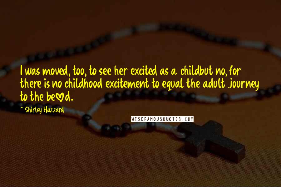 Shirley Hazzard Quotes: I was moved, too, to see her excited as a childbut no, for there is no childhood excitement to equal the adult journey to the beloved.