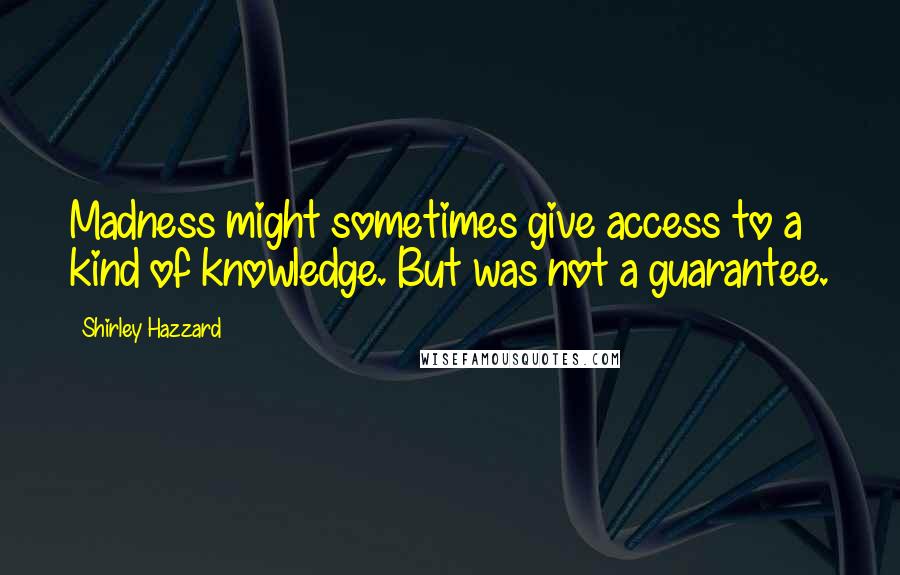 Shirley Hazzard Quotes: Madness might sometimes give access to a kind of knowledge. But was not a guarantee.