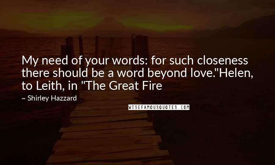 Shirley Hazzard Quotes: My need of your words: for such closeness there should be a word beyond love."Helen, to Leith, in "The Great Fire