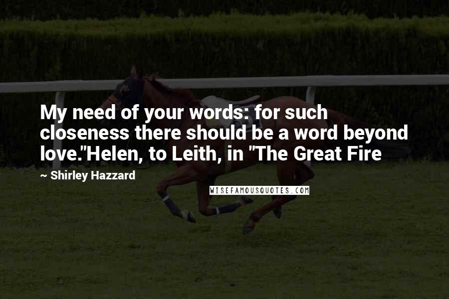 Shirley Hazzard Quotes: My need of your words: for such closeness there should be a word beyond love."Helen, to Leith, in "The Great Fire