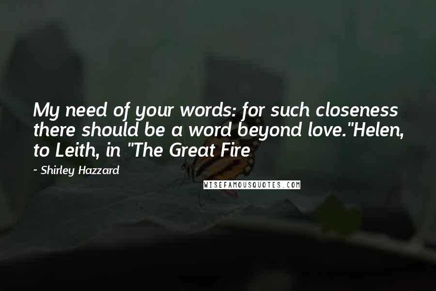 Shirley Hazzard Quotes: My need of your words: for such closeness there should be a word beyond love."Helen, to Leith, in "The Great Fire