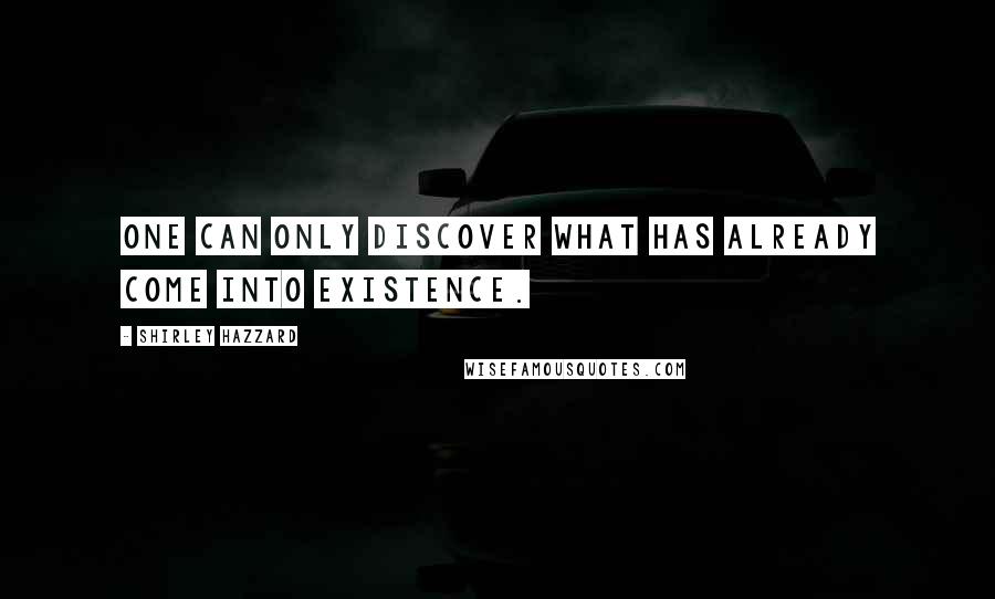 Shirley Hazzard Quotes: One can only discover what has already come into existence.