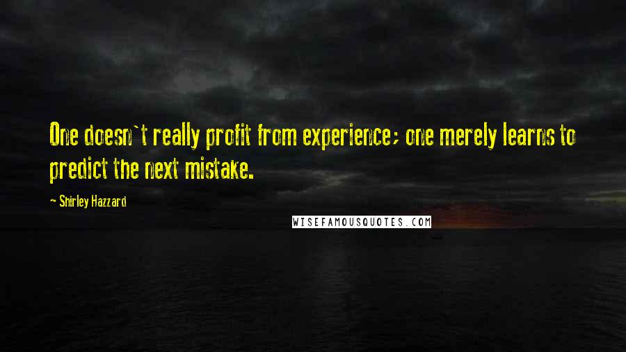 Shirley Hazzard Quotes: One doesn't really profit from experience; one merely learns to predict the next mistake.