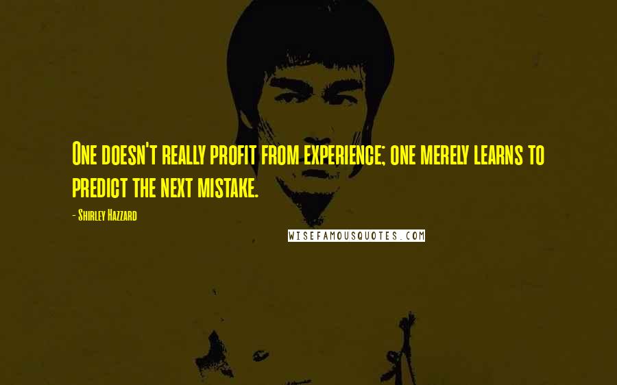 Shirley Hazzard Quotes: One doesn't really profit from experience; one merely learns to predict the next mistake.