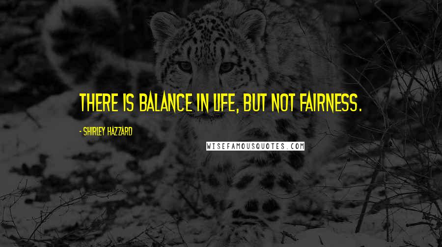 Shirley Hazzard Quotes: There is balance in life, but not fairness.