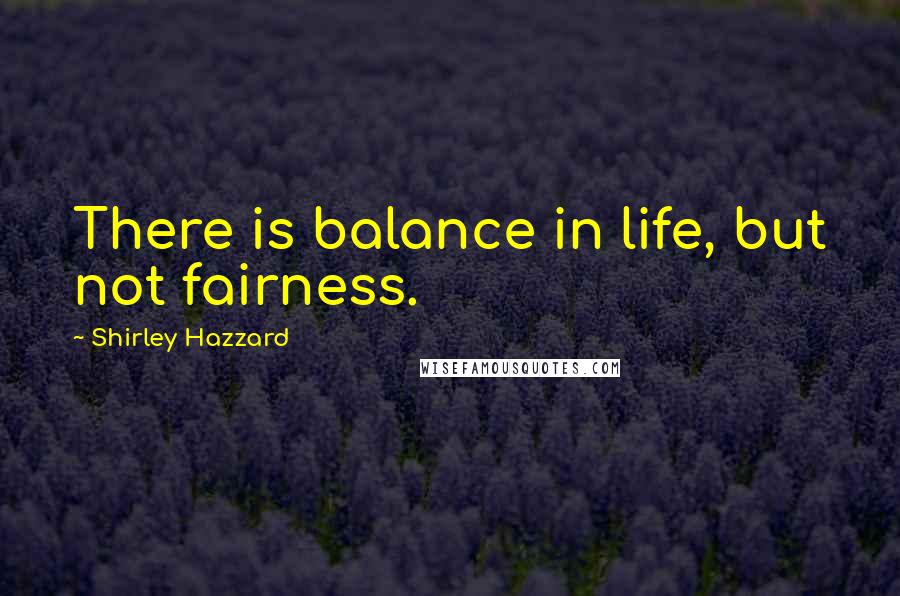 Shirley Hazzard Quotes: There is balance in life, but not fairness.