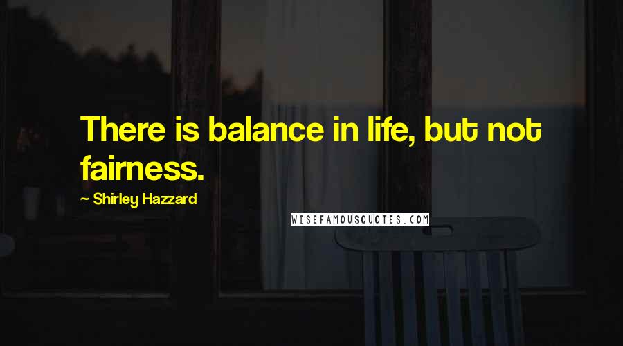 Shirley Hazzard Quotes: There is balance in life, but not fairness.