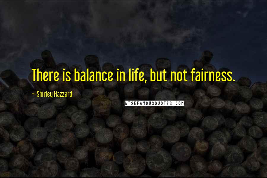 Shirley Hazzard Quotes: There is balance in life, but not fairness.