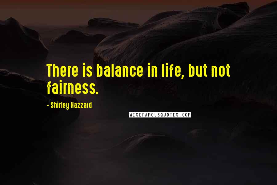 Shirley Hazzard Quotes: There is balance in life, but not fairness.