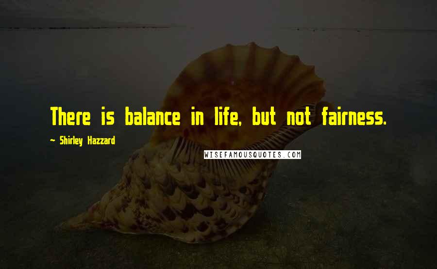 Shirley Hazzard Quotes: There is balance in life, but not fairness.