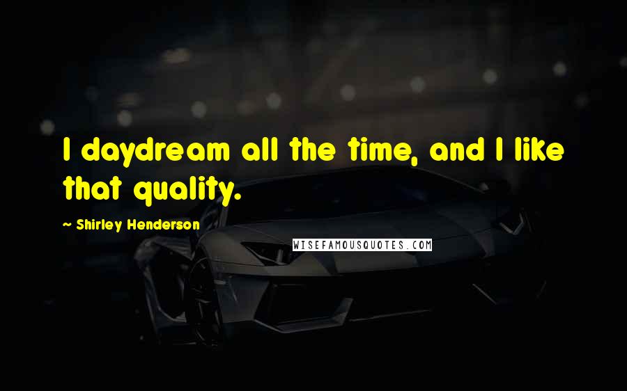 Shirley Henderson Quotes: I daydream all the time, and I like that quality.