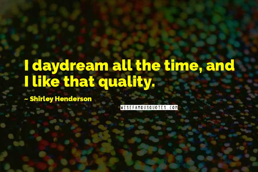 Shirley Henderson Quotes: I daydream all the time, and I like that quality.