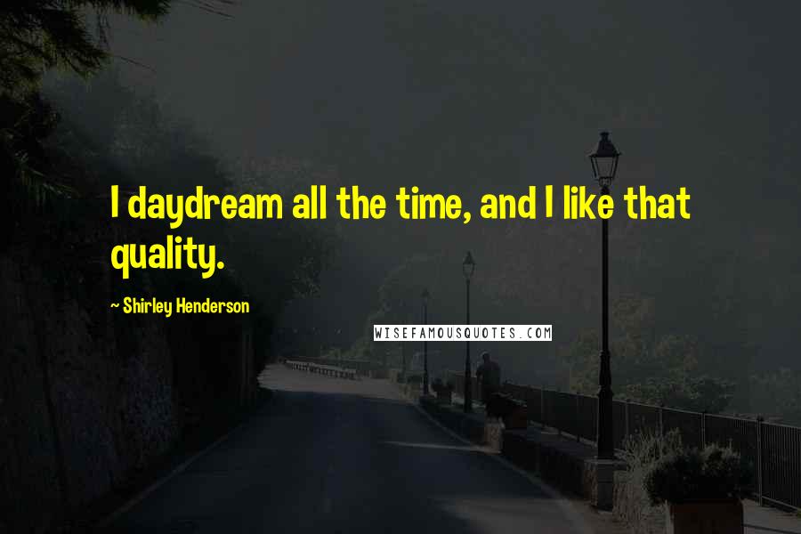 Shirley Henderson Quotes: I daydream all the time, and I like that quality.