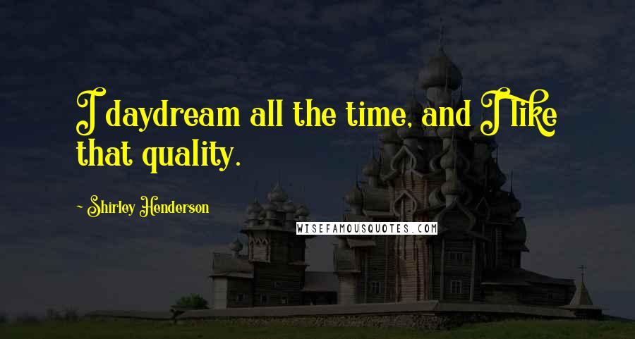 Shirley Henderson Quotes: I daydream all the time, and I like that quality.