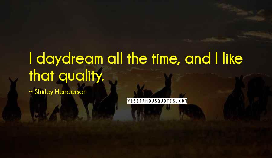 Shirley Henderson Quotes: I daydream all the time, and I like that quality.