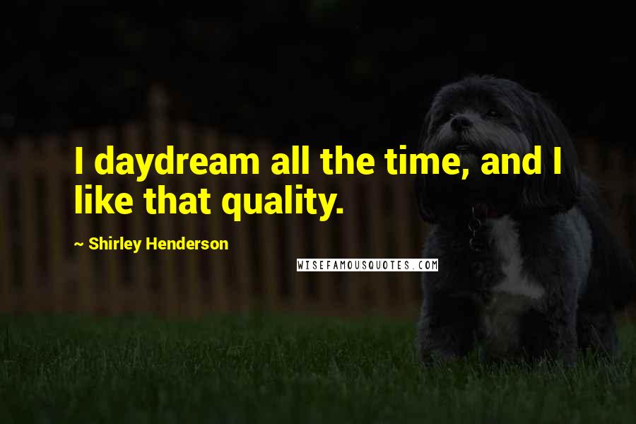 Shirley Henderson Quotes: I daydream all the time, and I like that quality.
