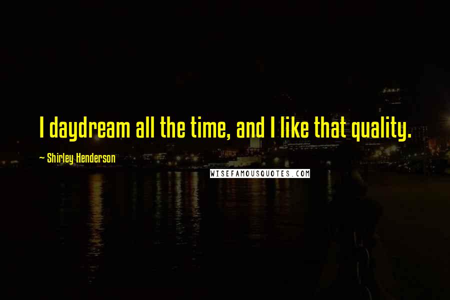 Shirley Henderson Quotes: I daydream all the time, and I like that quality.