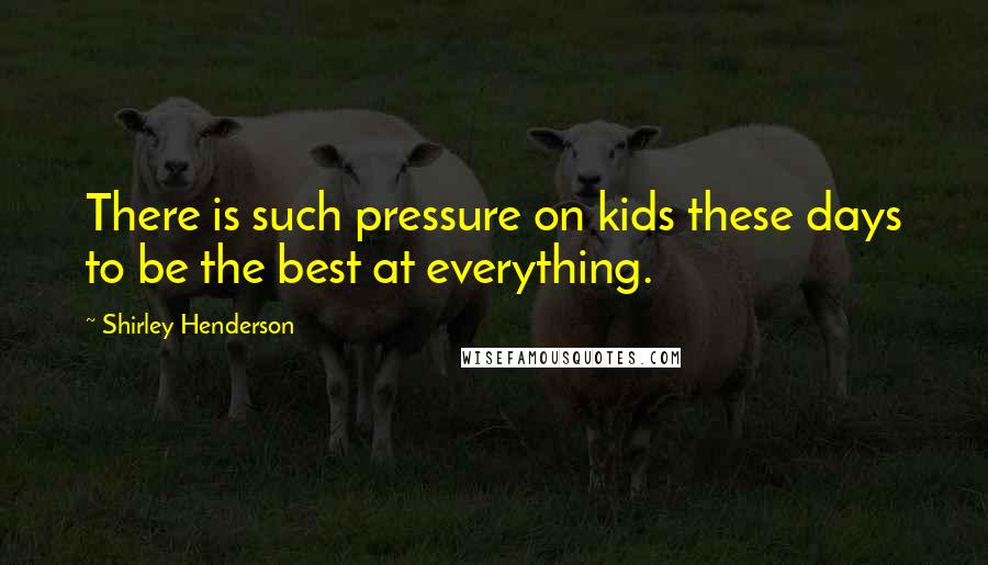 Shirley Henderson Quotes: There is such pressure on kids these days to be the best at everything.