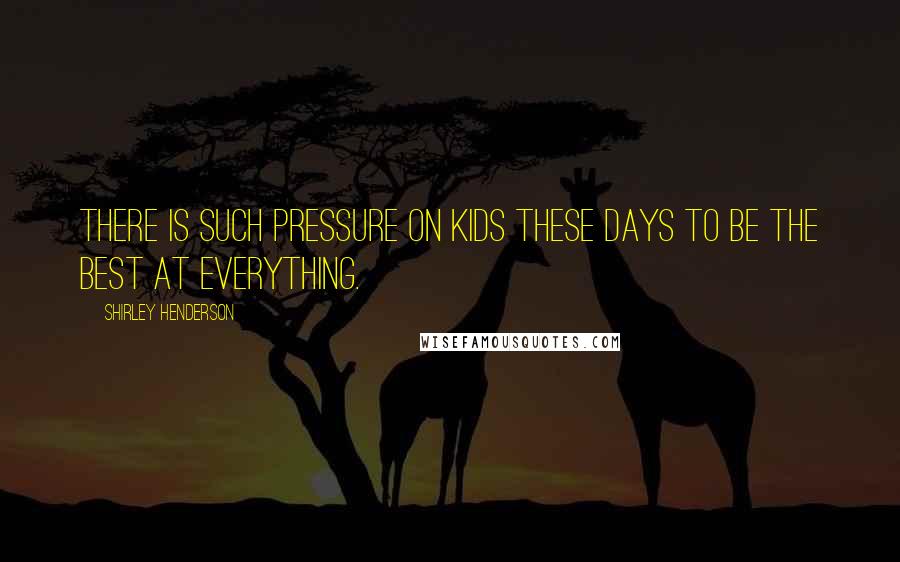Shirley Henderson Quotes: There is such pressure on kids these days to be the best at everything.