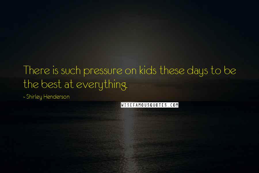 Shirley Henderson Quotes: There is such pressure on kids these days to be the best at everything.