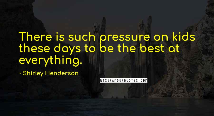 Shirley Henderson Quotes: There is such pressure on kids these days to be the best at everything.