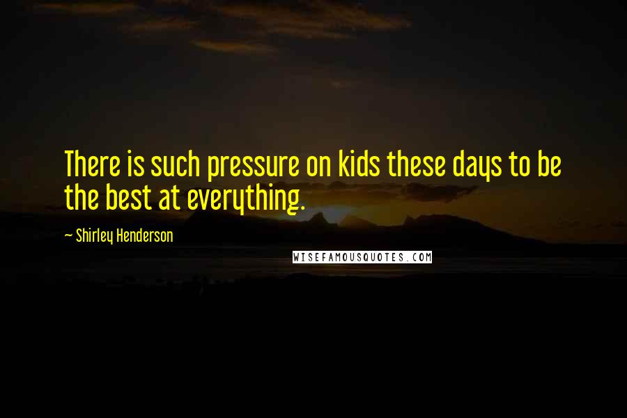 Shirley Henderson Quotes: There is such pressure on kids these days to be the best at everything.