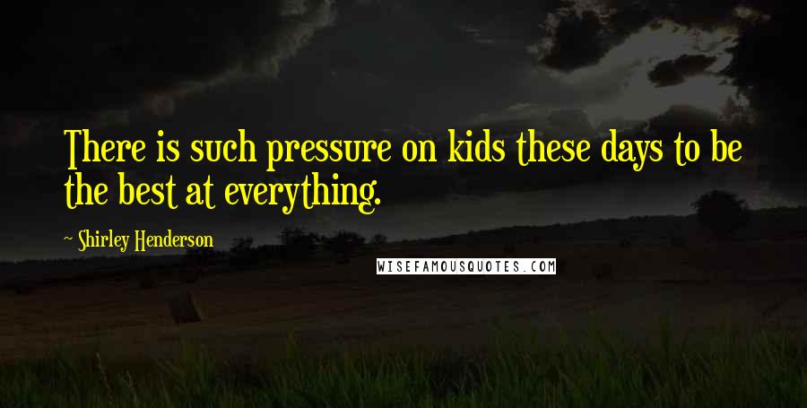 Shirley Henderson Quotes: There is such pressure on kids these days to be the best at everything.