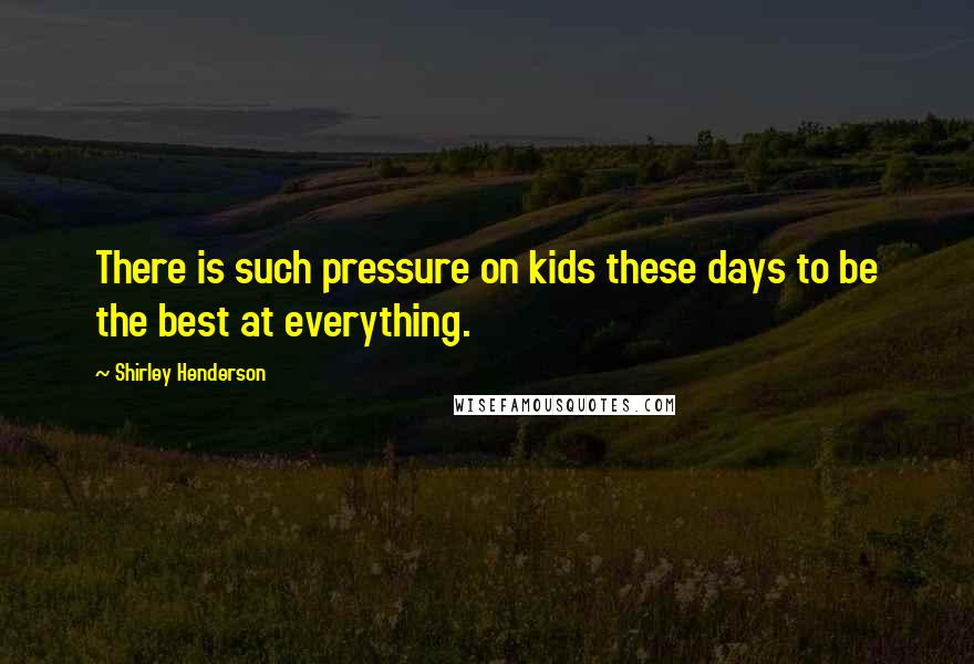Shirley Henderson Quotes: There is such pressure on kids these days to be the best at everything.