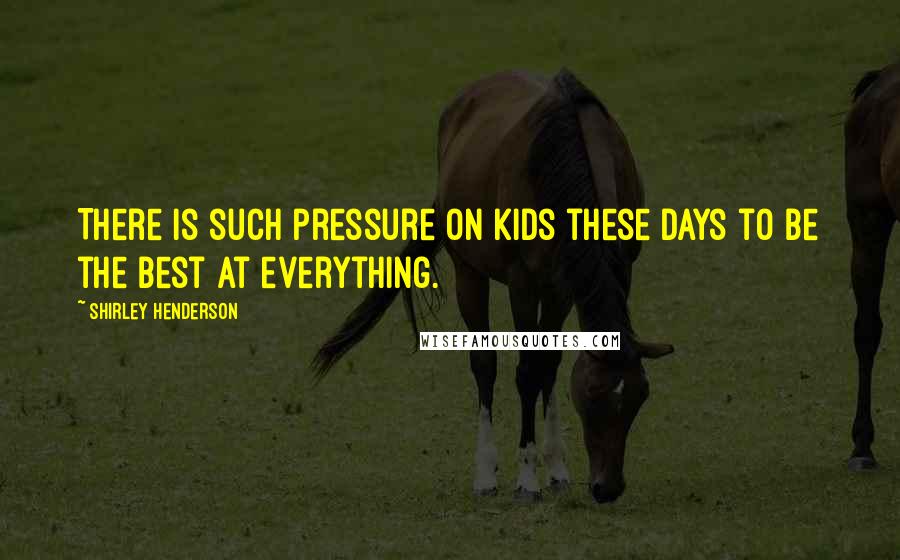 Shirley Henderson Quotes: There is such pressure on kids these days to be the best at everything.