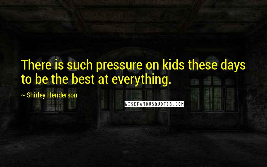 Shirley Henderson Quotes: There is such pressure on kids these days to be the best at everything.