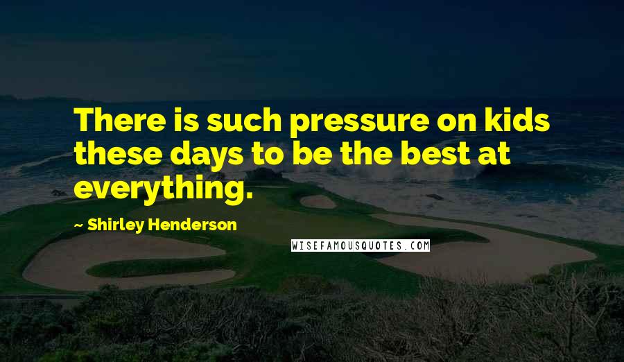 Shirley Henderson Quotes: There is such pressure on kids these days to be the best at everything.