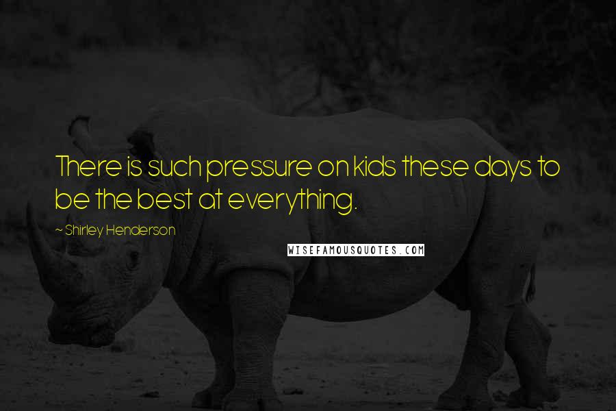Shirley Henderson Quotes: There is such pressure on kids these days to be the best at everything.
