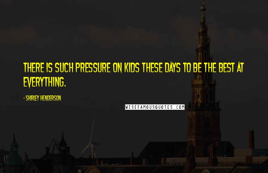 Shirley Henderson Quotes: There is such pressure on kids these days to be the best at everything.
