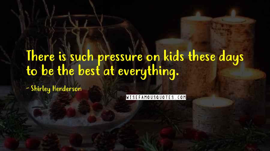 Shirley Henderson Quotes: There is such pressure on kids these days to be the best at everything.