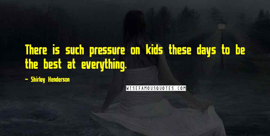 Shirley Henderson Quotes: There is such pressure on kids these days to be the best at everything.