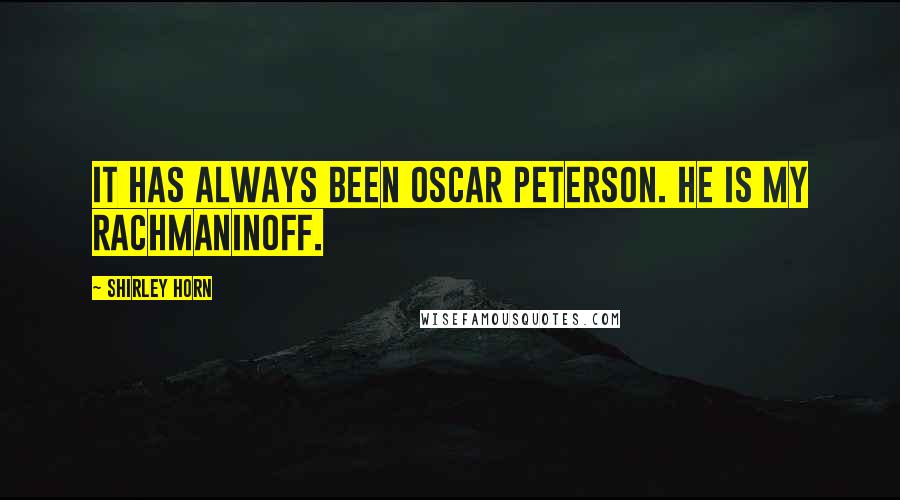 Shirley Horn Quotes: It has always been Oscar Peterson. He is my Rachmaninoff.