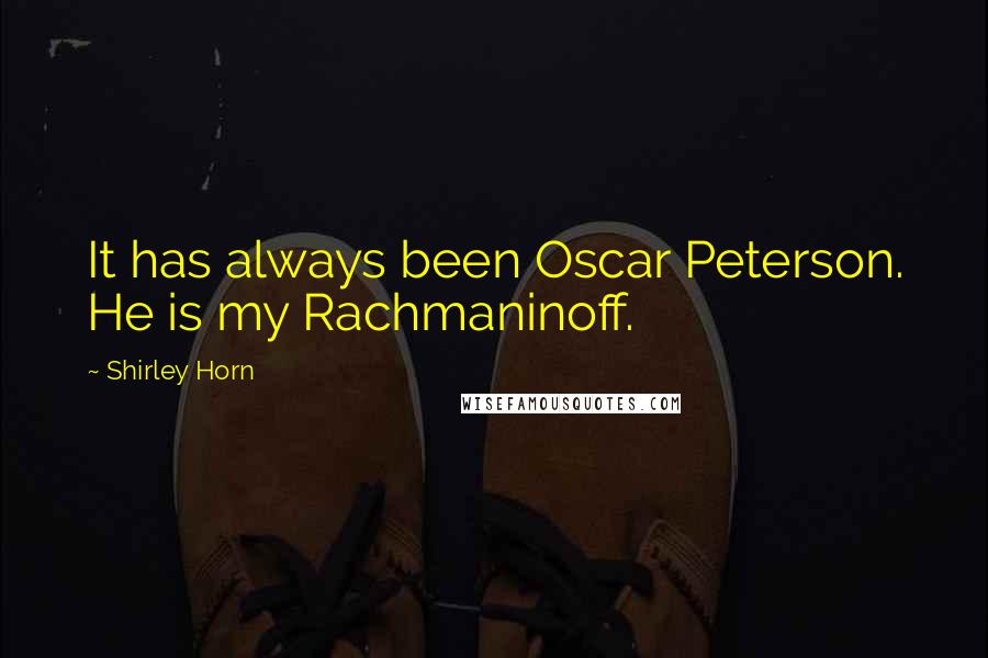 Shirley Horn Quotes: It has always been Oscar Peterson. He is my Rachmaninoff.