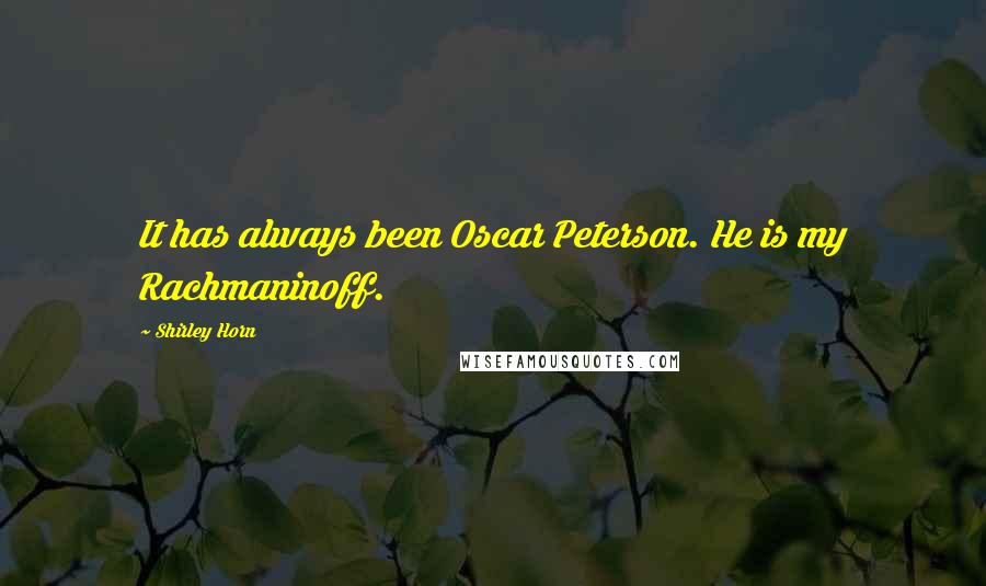 Shirley Horn Quotes: It has always been Oscar Peterson. He is my Rachmaninoff.