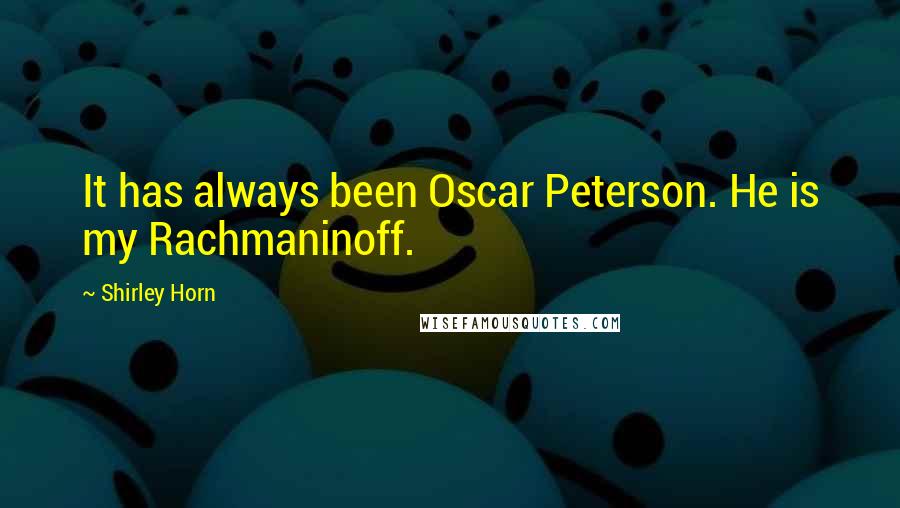 Shirley Horn Quotes: It has always been Oscar Peterson. He is my Rachmaninoff.