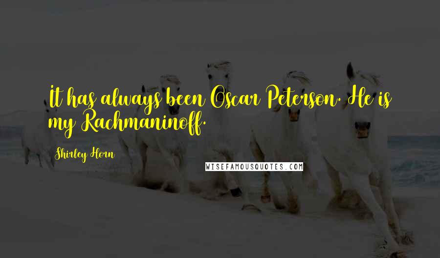 Shirley Horn Quotes: It has always been Oscar Peterson. He is my Rachmaninoff.