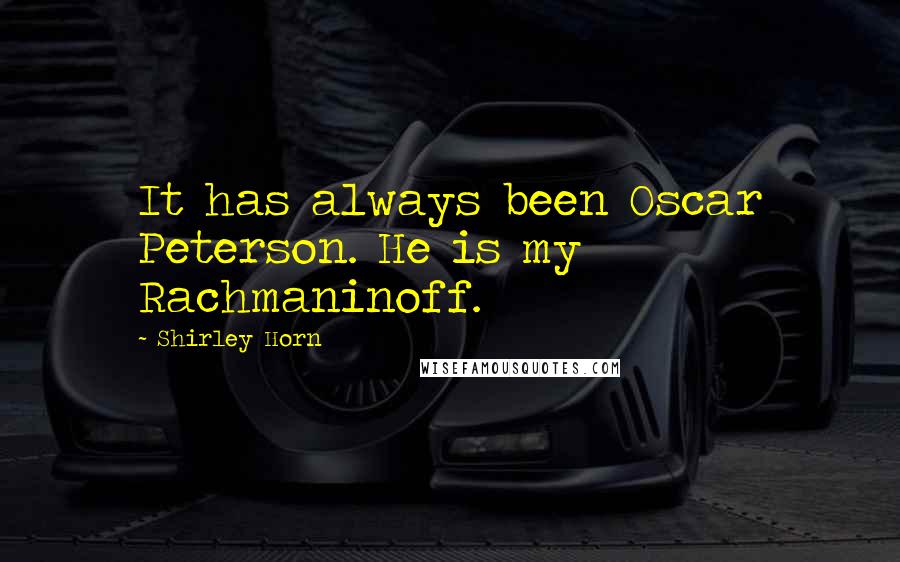 Shirley Horn Quotes: It has always been Oscar Peterson. He is my Rachmaninoff.