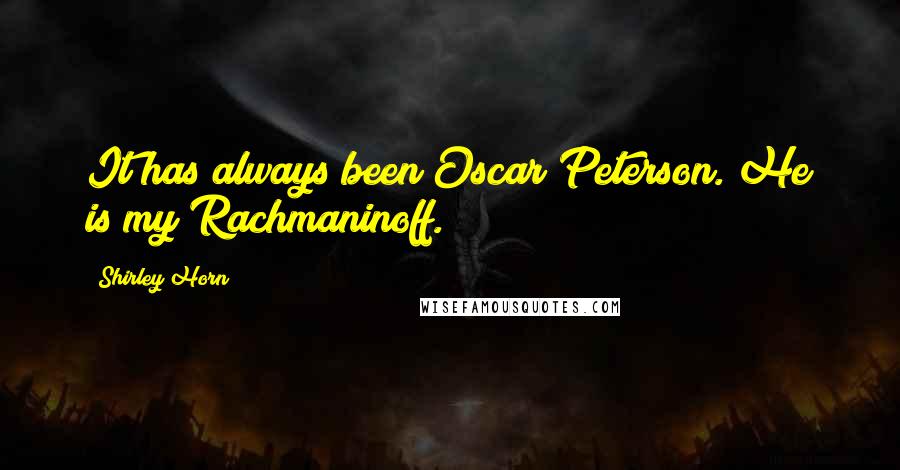 Shirley Horn Quotes: It has always been Oscar Peterson. He is my Rachmaninoff.