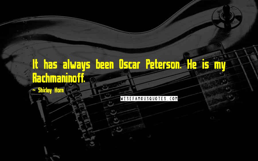 Shirley Horn Quotes: It has always been Oscar Peterson. He is my Rachmaninoff.