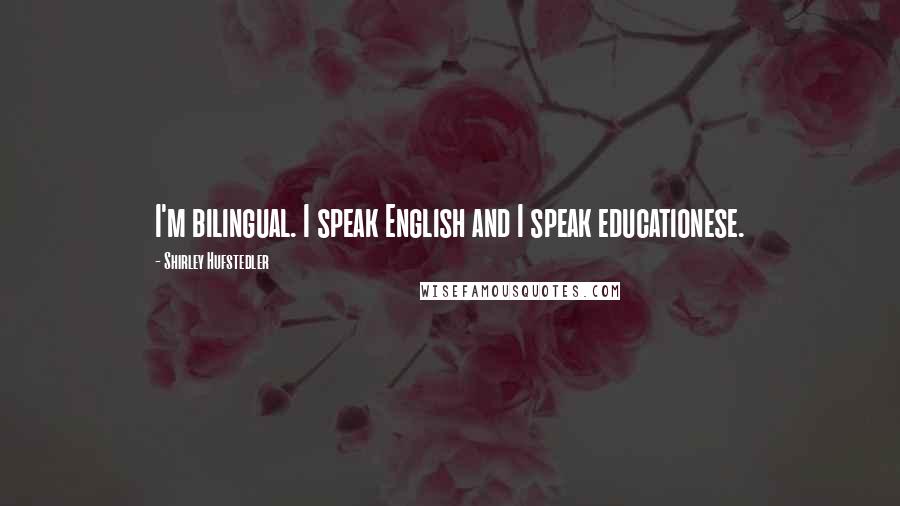 Shirley Hufstedler Quotes: I'm bilingual. I speak English and I speak educationese.