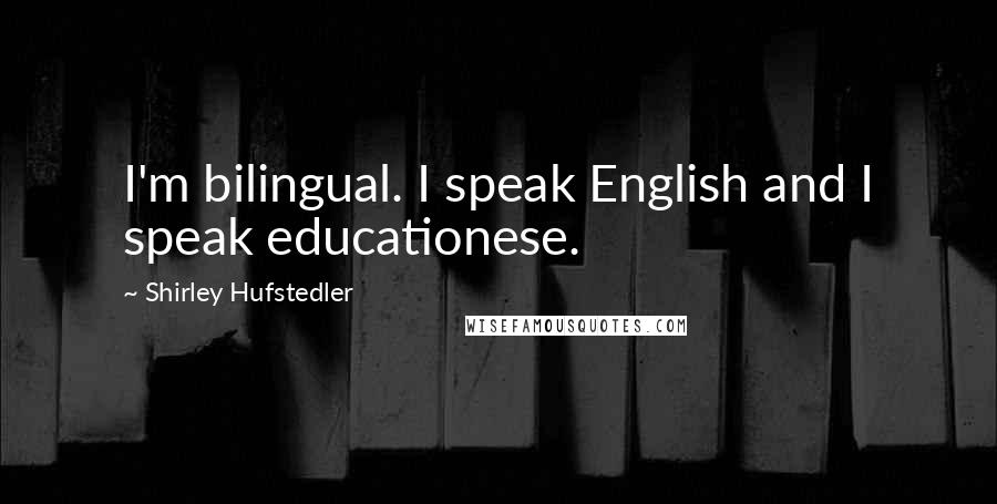 Shirley Hufstedler Quotes: I'm bilingual. I speak English and I speak educationese.