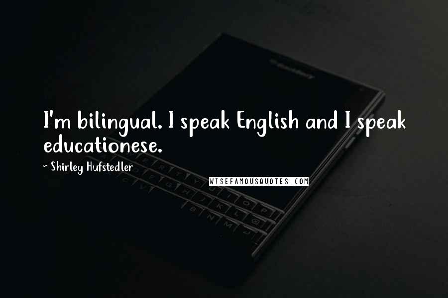 Shirley Hufstedler Quotes: I'm bilingual. I speak English and I speak educationese.