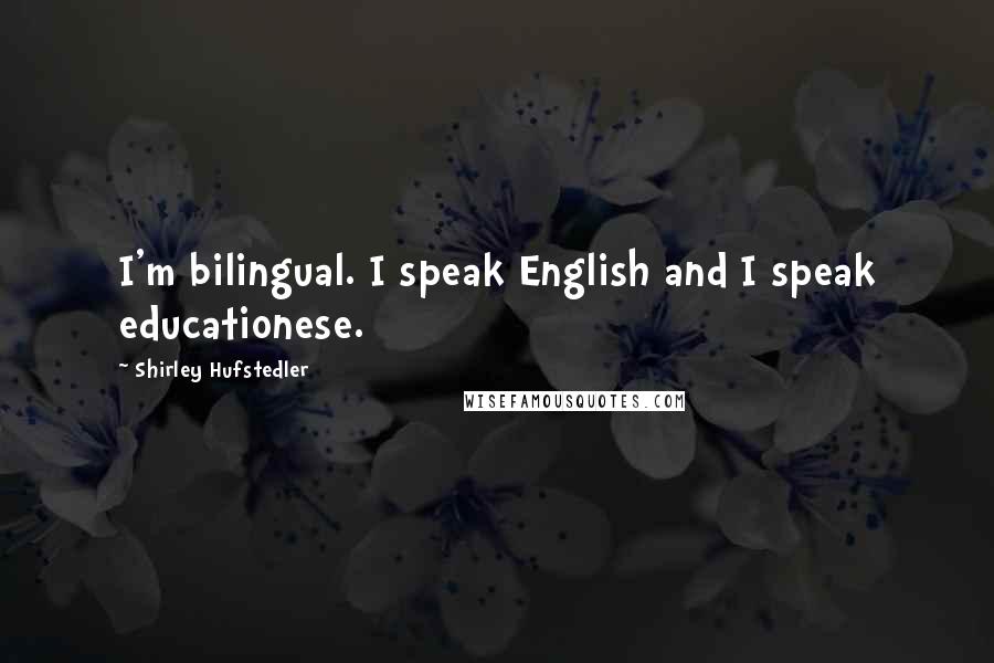 Shirley Hufstedler Quotes: I'm bilingual. I speak English and I speak educationese.