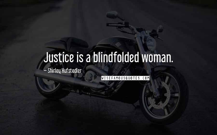 Shirley Hufstedler Quotes: Justice is a blindfolded woman.