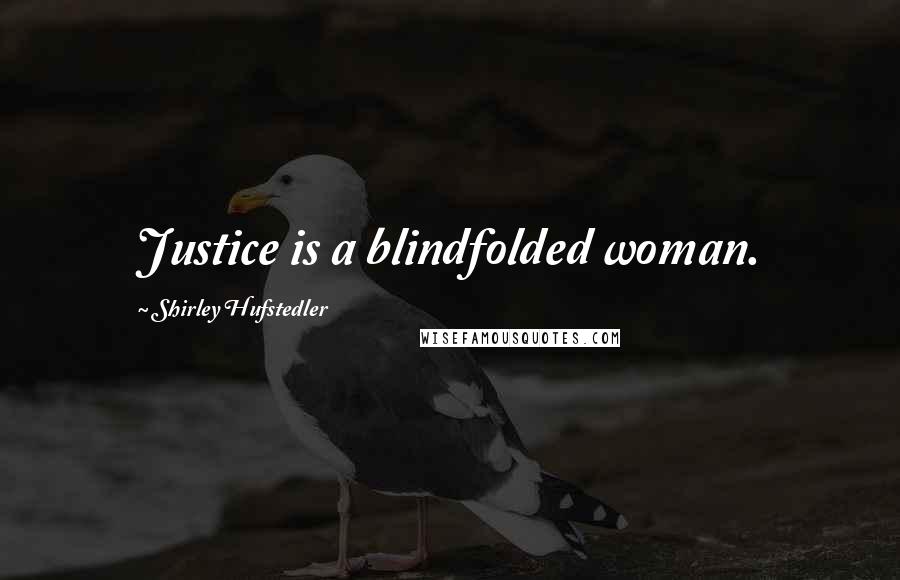 Shirley Hufstedler Quotes: Justice is a blindfolded woman.