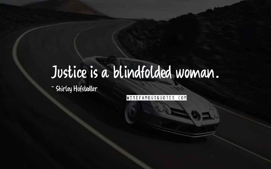 Shirley Hufstedler Quotes: Justice is a blindfolded woman.